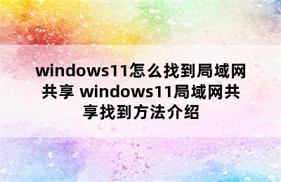windows11怎么找到局域网共享 windows11局域网共享找到方法介绍